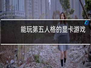 能玩第五人格的显卡游戏