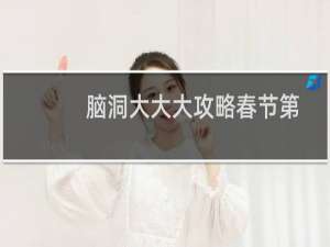 脑洞大大大攻略春节第三关（脑洞大大大攻略）