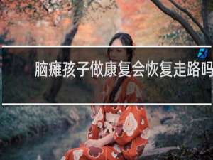 脑瘫孩子做康复会恢复走路吗