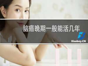 脑癌晚期一般能活几年（脑癌晚期一般能活多久）