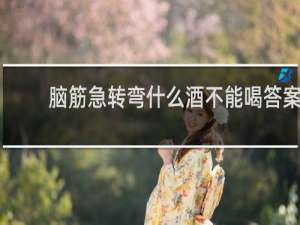 脑筋急转弯什么酒不能喝答案