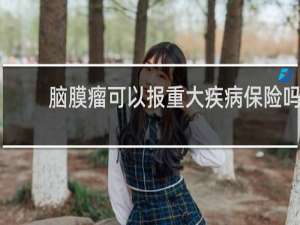 脑膜瘤可以报重大疾病保险吗