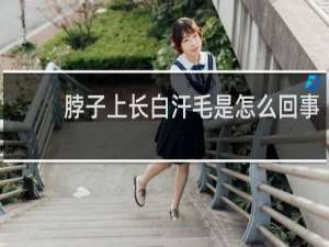 脖子上长白汗毛是怎么回事