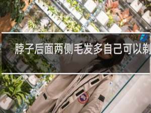 脖子后面两侧毛发多自己可以剃吗