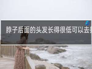 脖子后面的头发长得很低可以去掉吗