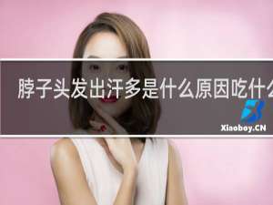 脖子头发出汗多是什么原因吃什么补