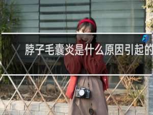 脖子毛囊炎是什么原因引起的