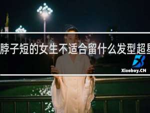脖子短的女生不适合留什么发型超星尔雅