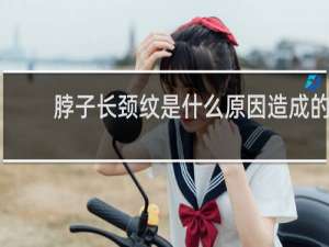 脖子长颈纹是什么原因造成的