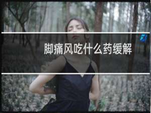 脚痛风吃什么药缓解（脚痛风吃什么药好得快）