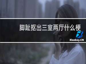 脚趾抠出三室两厅什么梗？脚趾抠出三室两厅是什么意思什么梗