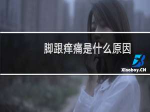 脚跟痒痛是什么原因