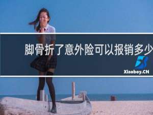 脚骨折了意外险可以报销多少