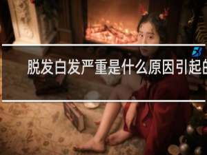 脱发白发严重是什么原因引起的
