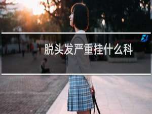 脱头发严重挂什么科