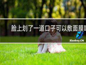 脸上划了一道口子可以敷面膜吗