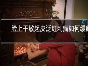 脸上干敏起皮泛红刺痛如何缓解