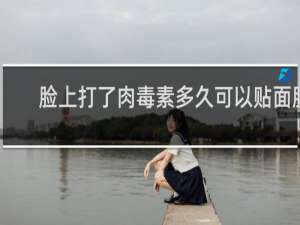 脸上打了肉毒素多久可以贴面膜