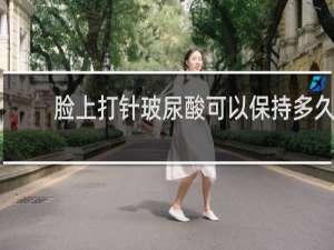 脸上打针玻尿酸可以保持多久