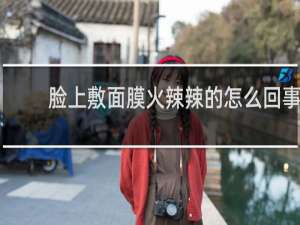 脸上敷面膜火辣辣的怎么回事