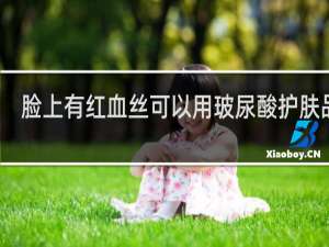 脸上有红血丝可以用玻尿酸护肤品吗