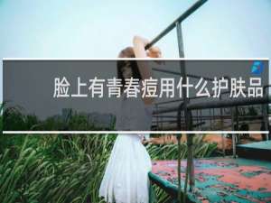 脸上有青春痘用什么护肤品