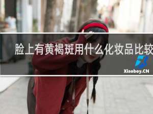 脸上有黄褐斑用什么化妆品比较好