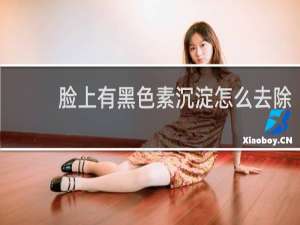脸上有黑色素沉淀怎么去除