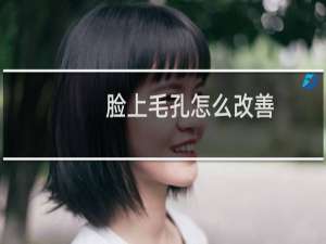 脸上毛孔怎么改善