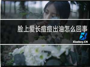 脸上爱长痘痘出油怎么回事
