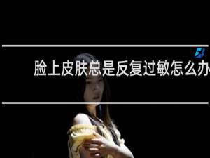 脸上皮肤总是反复过敏怎么办