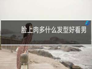 脸上肉多什么发型好看男