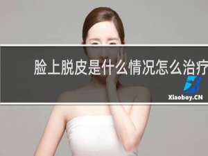 脸上脱皮是什么情况怎么治疗