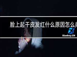 脸上起干皮发红什么原因怎么办