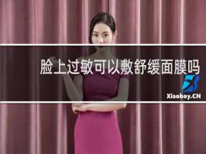 脸上过敏可以敷舒缓面膜吗
