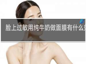 脸上过敏用纯牛奶做面膜有什么效果