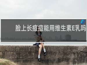 脸上长痘痘能用维生素E乳吗