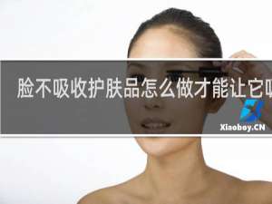 脸不吸收护肤品怎么做才能让它吸收