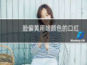 脸偏黄用啥颜色的口红