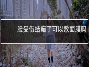 脸受伤结痂了可以敷面膜吗