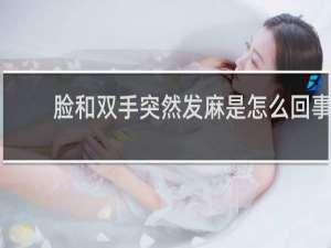 脸和双手突然发麻是怎么回事