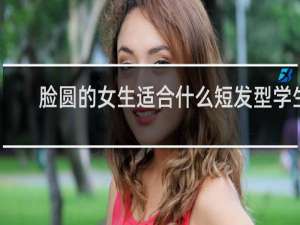 脸圆的女生适合什么短发型学生