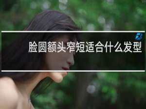 脸圆额头窄短适合什么发型