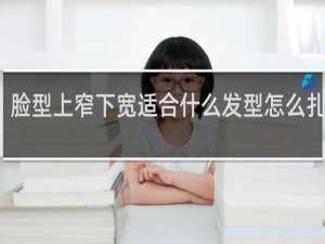 脸型上窄下宽适合什么发型怎么扎好看