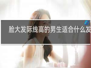 脸大发际线高的男生适合什么发型