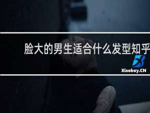 脸大的男生适合什么发型知乎