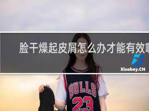 脸干燥起皮屑怎么办才能有效啊