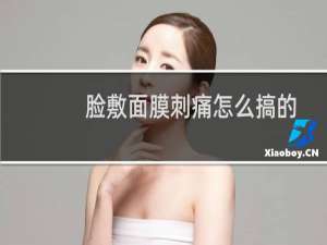 脸敷面膜刺痛怎么搞的