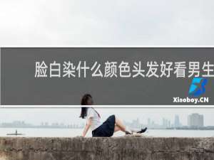脸白染什么颜色头发好看男生