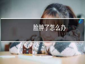 脸肿了怎么办（这五种方法助你消肿）